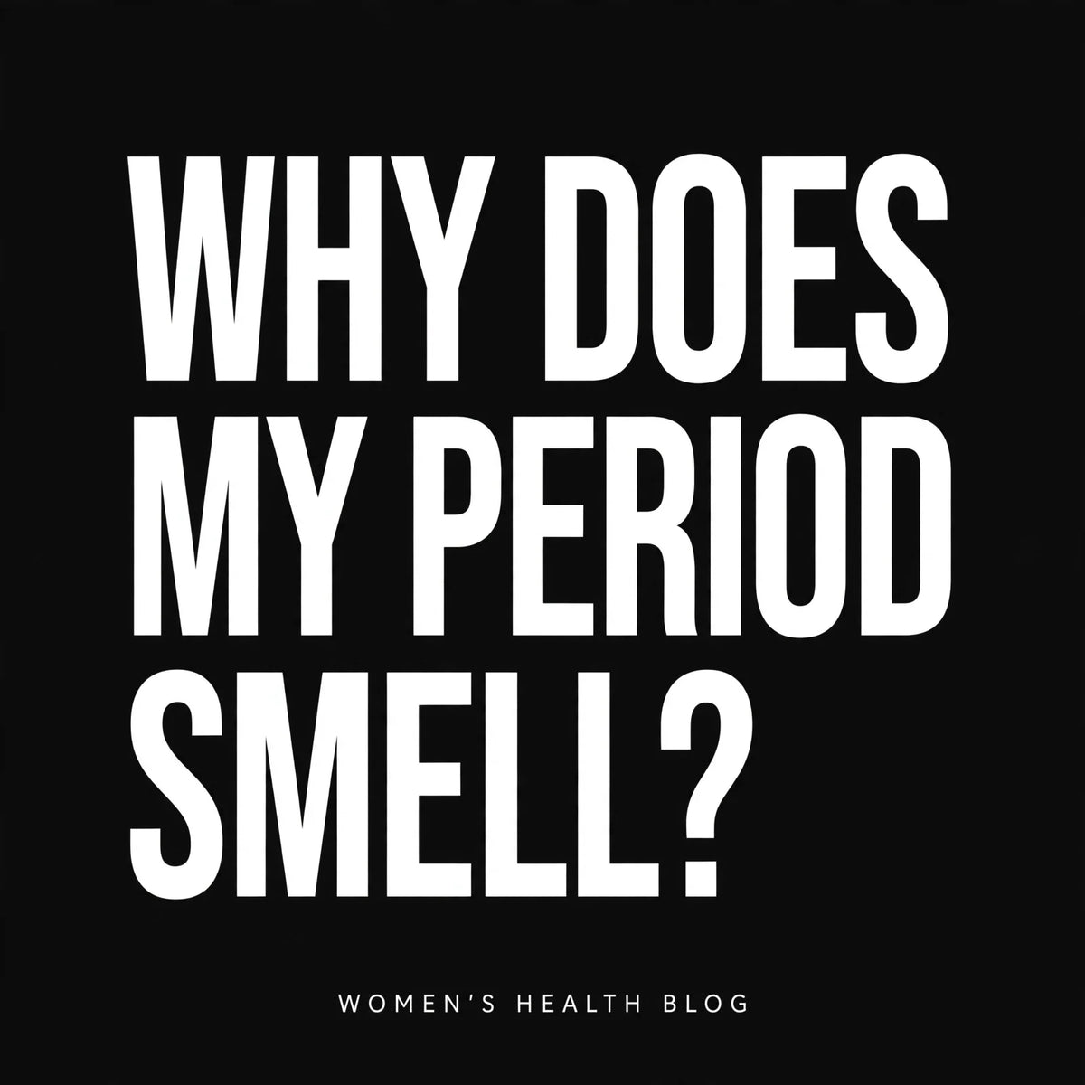Why does my period smell so bad? Period blood smell, odor after your period, and when it's BV